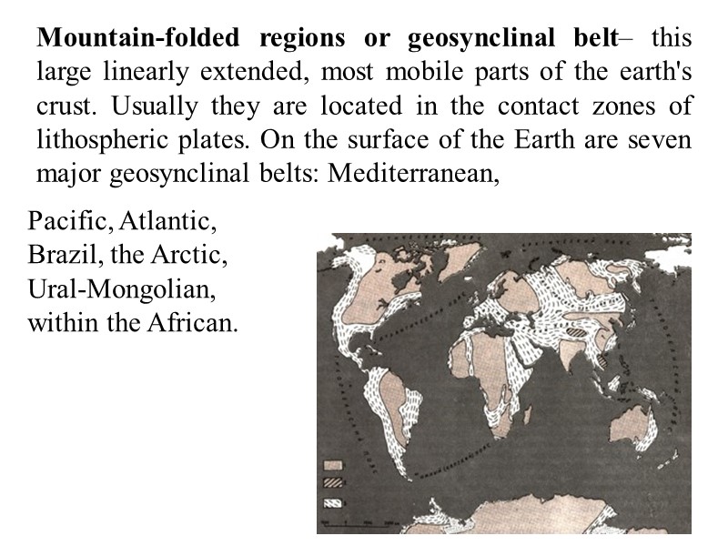 Mountain-folded regions or geosynclinal belt– this large linearly extended, most mobile parts of the